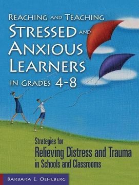 portada Reaching and Teaching Stressed and Anxious Learners in Grades 4-8: Strategies for Relieving Distress and Trauma in Schools and Classrooms (en Inglés)