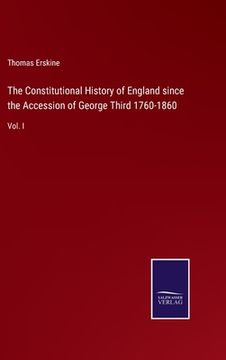 portada The Constitutional History of England since the Accession of George Third 1760-1860: Vol. I (en Inglés)