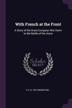 portada With French at the Front: A Story of the Great European War Down to the Battle of the Aisne (en Inglés)