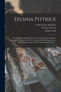 portada Felsina Pittrice: Vite De' Pittori Bolognesi, Del Conte Carlo Cesare Malvasia, Con Aggiunte, Correzioni E Note Inedite Del Medesimo Auto (en Italiano)