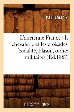 portada L'Ancienne France: La Chevalerie Et Les Croisades, Féodalité, Blason, Ordres Militaires (Éd.1887) (en Francés)