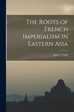 portada The Roots of French Imperialism in Eastern Asia (en Inglés)