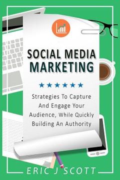 portada Social Media Marketing: Strategies to Capture and Engage Your Audience While Quickly Building Authority (en Inglés)