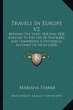 portada travels in europe v2: between the years 1824 and 1828, adapted to the use of travelers, and comprising a historical account of sicily (1828) (en Inglés)