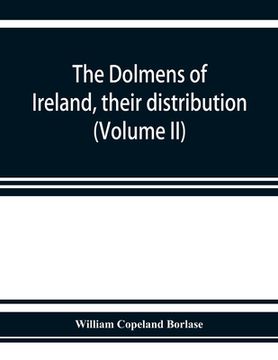 portada The dolmens of Ireland, their distribution, structural characteristics, and affinities in other countries; together with the folk-lore attaching to th (en Inglés)