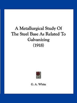 portada a metallurgical study of the steel base as related to galvanizing (1918) (en Inglés)