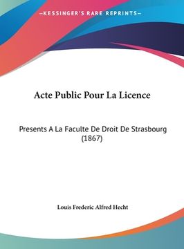 portada Acte Public Pour La Licence: Presents A La Faculte De Droit De Strasbourg (1867) (in French)