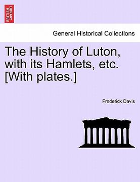 portada the history of luton, with its hamlets, etc. [with plates.] (in English)