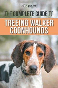 portada The Complete Guide to Treeing Walker Coonhounds: Finding, Raising, Training, Feeding, Exercising, Socializing, and Loving Your New Walker Coonhound Pu (in English)