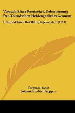 portada versuch einer poetischen uebersetzung des tassoischen heldengedichts genannt: gottfried oder das befreyte jerusalem (1744) (en Inglés)