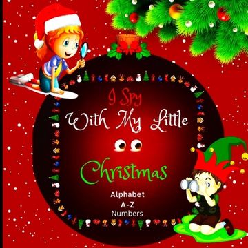 portada I Spy with My Little Eyes Christmas Alphabet and Numbers: A Charming Picture Book with a Guessing Game for Toddlers, Kindergarteners, and Children Age