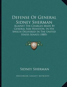 portada defense of general sidney sherman: against the charges made by general sam houston, in his speech delivered in the united states senate (1885) (en Inglés)