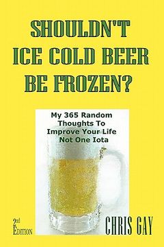 portada shouldn't ice cold beer be frozen? my 365 random thoughts to improve your life not one iota (in English)