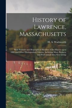 portada History of Lawrence, Massachusetts: With Portraits and Biographical Sketches of Ex-mayors up to 1880 and Other Distinguished Citizens, Including Many (en Inglés)