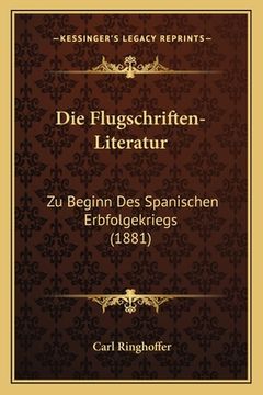 portada Die Flugschriften-Literatur: Zu Beginn Des Spanischen Erbfolgekriegs (1881) (en Alemán)