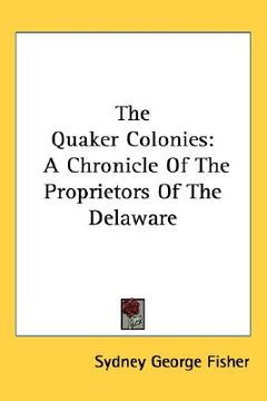 portada the quaker colonies: a chronicle of the proprietors of the delaware (en Inglés)