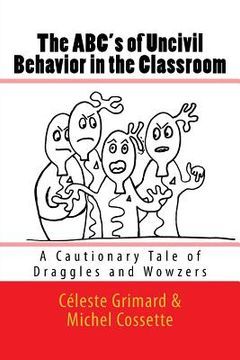 portada The ABC's of Uncivil Behavior in the Classroom: A Cautionary Tale of Draggles and Wowzers (en Inglés)