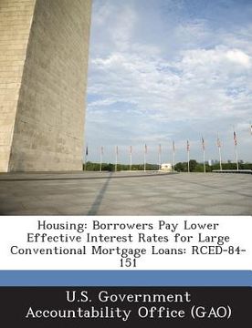 portada Housing: Borrowers Pay Lower Effective Interest Rates for Large Conventional Mortgage Loans: Rced-84-151 (en Inglés)