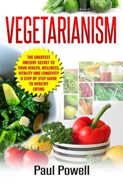 portada Vegetarianism: The Greatest Ancient Secret to Your Health, Wellness, Vitality and Longevity A Step by Step Guide to Healthy Eating (en Inglés)