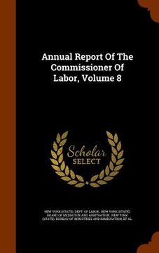 portada Annual Report Of The Commissioner Of Labor, Volume 8 (en Inglés)