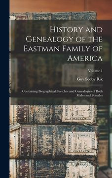 portada History and Genealogy of the Eastman Family of America: Containing Biographical Sketches and Genealogies of Both Males and Females; Volume 1 (in English)