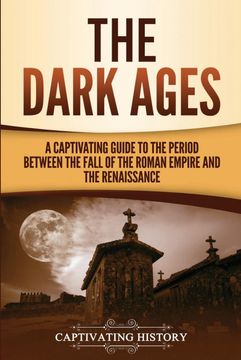 portada The Dark Ages: A Captivating Guide to the Period Between the Fall of the Roman Empire and the Renaissance (The Medieval Period) (in English)