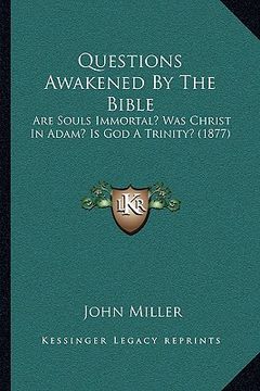 portada questions awakened by the bible: are souls immortal? was christ in adam? is god a trinity? (1877) (en Inglés)