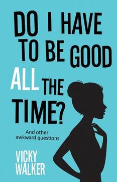 portada Do I Have To Be Good All The Time?: And other awkward questions