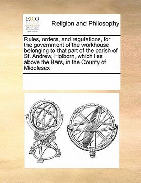 portada rules, orders, and regulations, for the government of the workhouse belonging to that part of the parish of st. andrew, holborn, which lies above the