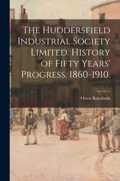 portada The Huddersfield Industrial Society Limited. History of Fifty Years' Progress. 1860-1910. (in English)