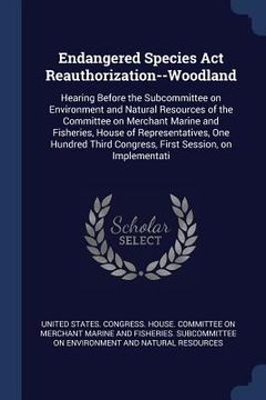 portada Endangered Species Act Reauthorization--Woodland: Hearing Before the Subcommittee on Environment and Natural Resources of the Committee on Merchant Ma (en Inglés)