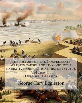 portada The history of the Confederate War; its causes and its conduct, a narrative and critical history (1910). By: George Cary Eggleston (Volume II).: (Orig (en Inglés)