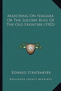 portada marching on niagara or the soldier boys of the old frontier marching on niagara or the soldier boys of the old frontier (1902) (1902) (en Inglés)