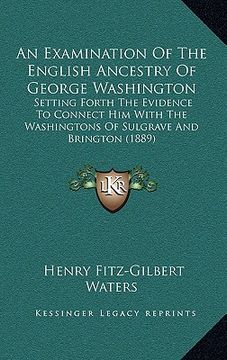portada an examination of the english ancestry of george washington: setting forth the evidence to connect him with the washingtons of sulgrave and brington (in English)