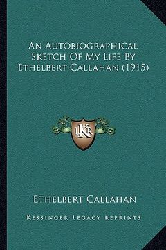 portada an autobiographical sketch of my life by ethelbert callahan (1915) (en Inglés)