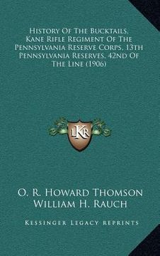 portada history of the bucktails, kane rifle regiment of the pennsylvania reserve corps, 13th pennsylvania reserves, 42nd of the line (1906) (in English)