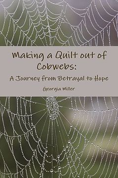 portada making a quilt out of cobwebs: a journey from betrayal to hope (en Inglés)