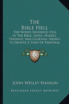 portada The Bible Hell: The Words Rendered Hell In The Bible, Sheol, Hadees, Tartarus, And Gehenna, Shown To Denote A State Of Temporal Durati (en Inglés)