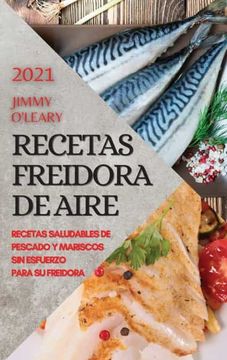 Libro Recetas Freidora de Aire 2021 (Air Fryer Recipes Spanish Edition):  Recetas Saludables de Pescado y Mariscos sin Esfuerzo Para su Freidora,  Jimmy O'leary, ISBN 9781801981590. Comprar en Buscalibre