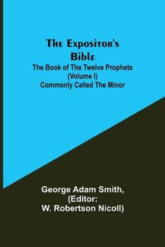 portada The Expositor's Bible: The Book of the Twelve Prophets (Volume I) Commonly Called the Minor (in English)
