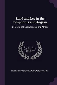 portada Land and Lee in the Bosphorus and Aegean: Or Views of Constantinople and Athens (en Inglés)