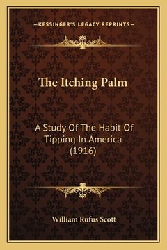 portada The Itching Palm: A Study Of The Habit Of Tipping In America (1916) (en Inglés)