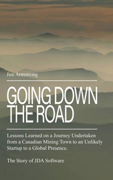 portada Going Down the Road: Lessons learned on a journey undertaken from a Canadian mining town to an unlikely startup to a global presence. The S (en Inglés)