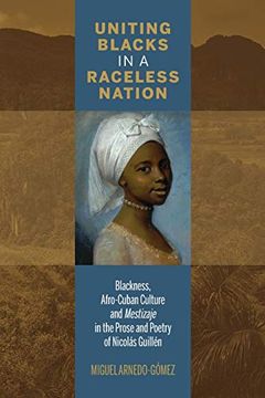 portada Uniting Blacks in a Raceless Nation: Blackness, Afro-Cuban Culture, and Mestizaje in the Prose and Poetry of Nicolás Guillén (Bucknell Studies in Latin American Literature and Theory) 