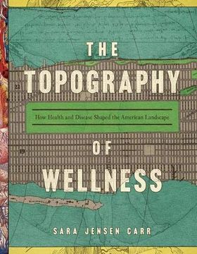 portada The Topography of Wellness: How Health and Disease Shaped the American Landscape (en Inglés)