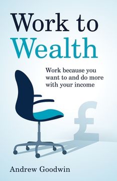 portada Work to Wealth: Work Because You Want to and Do More with Your Income (en Inglés)