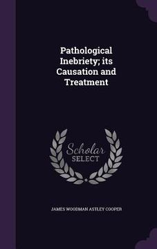portada Pathological Inebriety; its Causation and Treatment (en Inglés)