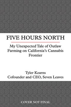 portada Five Hours North: A Memoir of Outlaw Farming on California's Cannabis Frontier (en Inglés)