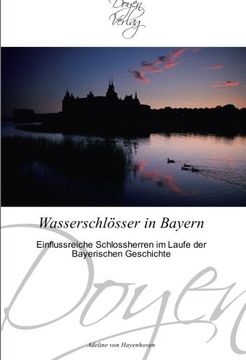 portada Wasserschlösser in Bayern: Einflussreiche Schlossherren im Laufe der Bayerischen Geschichte