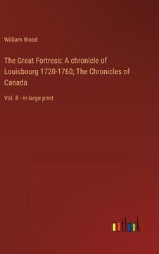 portada The Great Fortress: A chronicle of Louisbourg 1720-1760; The Chronicles of Canada: Vol. 8 - in large print